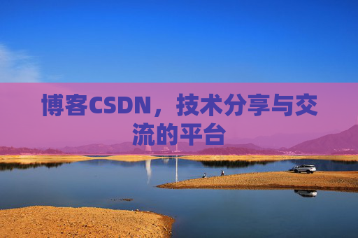 博客CSDN，技术分享与交流的平台
